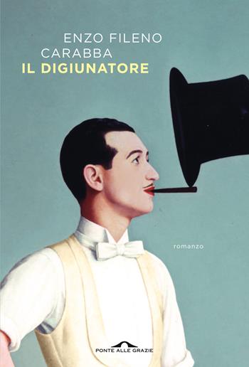 Il digiunatore - Enzo Fileno Carabba - Libro Ponte alle Grazie 2022, Scrittori | Libraccio.it