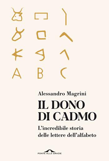Il dono di Cadmo. L'incredibile storia delle lettere dell'alfabeto - Alessandro Magrini - Libro Ponte alle Grazie 2022, Saggi | Libraccio.it