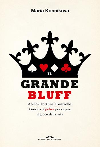 Il grande bluff. Abilità. Fortuna. Controllo. Giocare a poker per capire il gioco della vita - Maria Konnikova - Libro Ponte alle Grazie 2021, Saggi | Libraccio.it