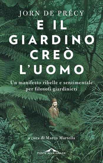 E il giardino creò l'uomo. Un manifesto ribelle e sentimentale per filosofi giardinieri - Jorn de Précy - Libro Ponte alle Grazie 2021, Fuori collana | Libraccio.it