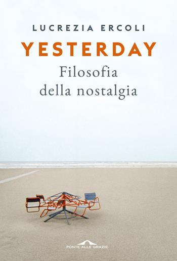 Yesterday. Filosofia della nostalgia - Lucrezia Ercoli - Libro Ponte alle Grazie 2022, Saggi | Libraccio.it