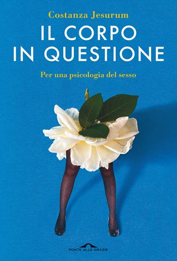 Il corpo in questione. Per una psicologia del sesso - Costanza Jesurum - Libro Ponte alle Grazie 2022, Saggi | Libraccio.it