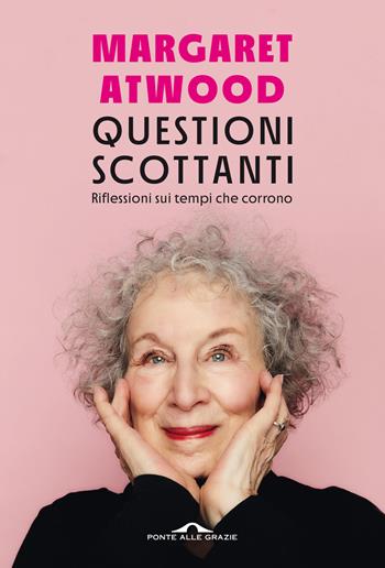 Questioni scottanti. Riflessioni sui tempi che corrono - Margaret Atwood - Libro Ponte alle Grazie 2022, Saggi | Libraccio.it