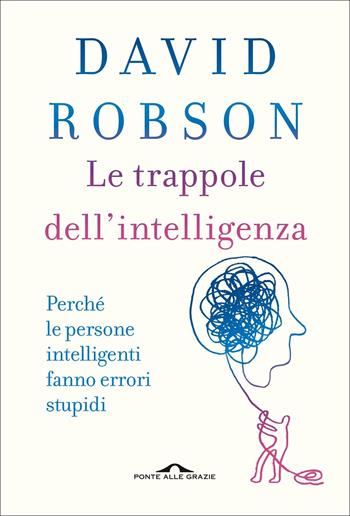 Le trappole dell'intelligenza. Perché le persone intelligenti fanno errori stupidi - David Robson - Libro Ponte alle Grazie 2022, Saggi | Libraccio.it