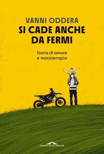 Si cade anche da fermi. Storia di amore e mototerapia - Vanni Oddera - Libro Ponte alle Grazie 2022, Fuori collana | Libraccio.it