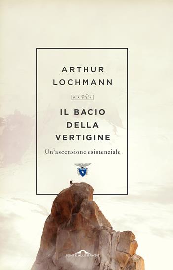 Il bacio della vertigine. Un'ascensione esistenziale - Arthur Lochmann - Libro Ponte alle Grazie 2022, Passi | Libraccio.it