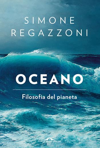 Oceano. Filosofia del pianeta - Simone Regazzoni - Libro Ponte alle Grazie 2022, Saggi | Libraccio.it