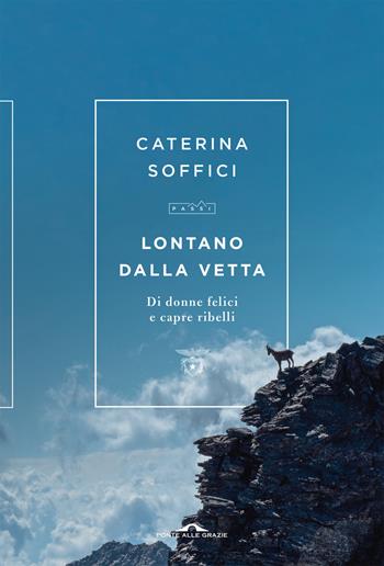 Lontano dalla vetta. Di donne felici e capre ribelli - Caterina Soffici - Libro Ponte alle Grazie 2022, Passi | Libraccio.it