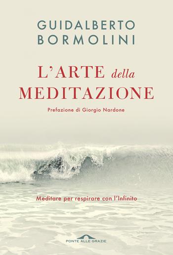 L'arte della meditazione. Meditare per respirare con l'Infinito - Guidalberto Bormolini - Libro Ponte alle Grazie 2022, Terapia in tempi brevi | Libraccio.it