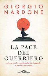 La pace del guerriero. Attraversare le tempeste della vita rileggendo «Il libro dei cinque anelli»