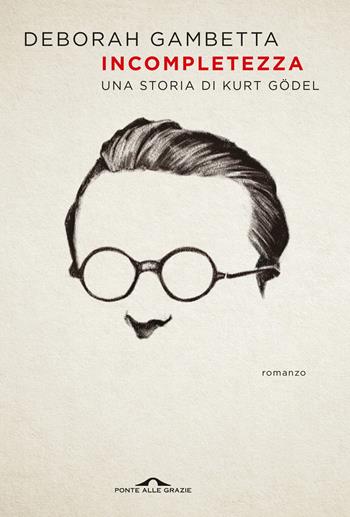 Incompletezza. Una storia di Kurt Gödel - Deborah Gambetta - Libro Ponte alle Grazie 2024, Scrittori | Libraccio.it