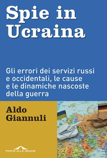 Spie in Ucraina. Gli errori dei servizi russi e occidentali, le cause e le dinamiche nascoste della guerra - Aldo Giannuli - Libro Ponte alle Grazie 2022, Inchieste | Libraccio.it