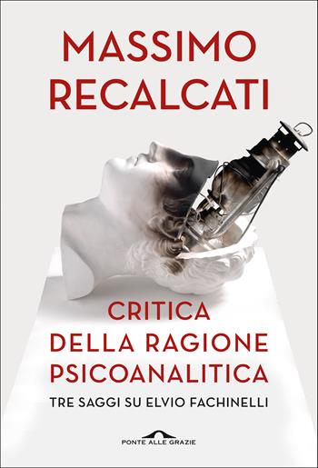 Critica della ragione psicoanalitica. Tre saggi su Elvio Fachinelli - Massimo Recalcati - Libro Ponte alle Grazie 2022, Saggi | Libraccio.it