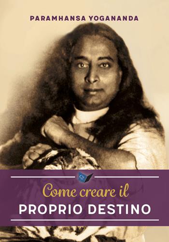 Come creare il proprio destino. Nuova ediz. - Swami Yogananda Paramhansa - Libro Ananda Edizioni 2020, Eterna saggezza | Libraccio.it