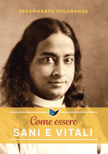 Come essere sani e vitali. Nuova ediz. - Swami Yogananda Paramhansa - Libro Ananda Edizioni 2019, Eterna saggezza | Libraccio.it