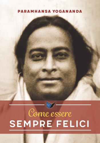 Come essere sempre felici - Swami Yogananda Paramhansa - Libro Ananda Edizioni 2019, Eterna saggezza | Libraccio.it