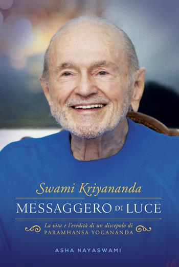 Swami Kriyananda. Messaggero di luce. La vita e l’eredità di un discepolo di Paramhansa Yogananda - Asha Nayaswami - Libro Ananda Edizioni 2022, Ricerca interiore | Libraccio.it