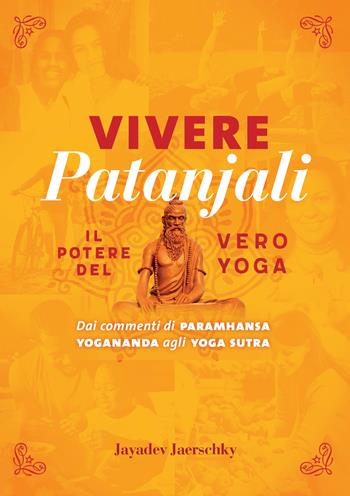 Vivere Patanjali. Il potere del vero yoga. Dai commenti di Paramhansa Yogananda agli Yoga Sutra - Jayadev Jaerschky - Libro Ananda Edizioni 2023, Ricerca interiore | Libraccio.it