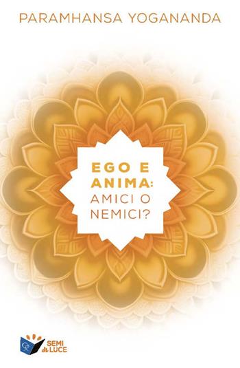 Ego e anima: amici o nemici? - Swami Yogananda Paramhansa - Libro Ananda Edizioni 2024, Semi di luce | Libraccio.it