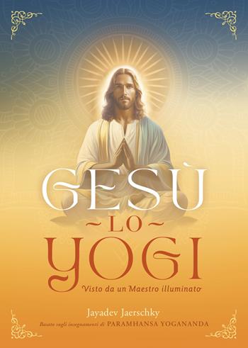 Gesù lo yogi. Visto da un maestro illuminato - Jayadev Jaerschky - Libro Ananda Edizioni 2024, Ricerca interiore | Libraccio.it