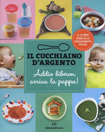 Il cucchiaino d'argento. Vol. 11: Addio biberon arriva la pappa! Guida allo svezzamento felice 6-12 mesi  - Libro Editoriale Domus 2019 | Libraccio.it
