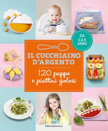 Il cucchiaino d'argento. 120 pappe e piattini golosi. Da 0 a 5 anni  - Libro Editoriale Domus 2020 | Libraccio.it