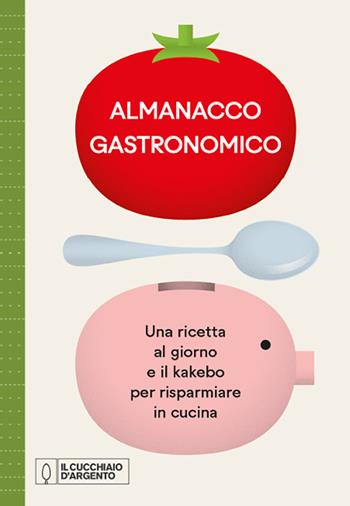 Il Cucchiaio d'Argento. Almanacco Gastronomico. Una ricetta al giorno e il kakebo per risparmiare in cucina  - Libro Editoriale Domus 2021, Nuove proposte Cucchiaio d'argento | Libraccio.it