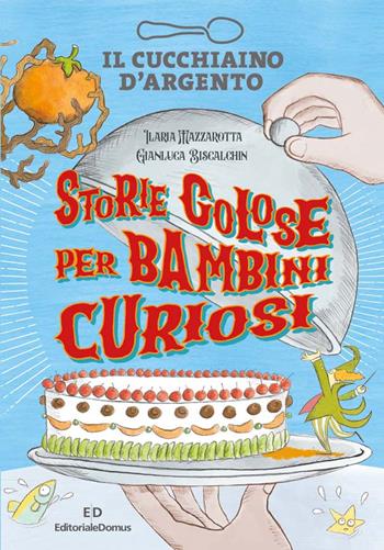 Il Cucchiaino d'Argento. Storie golose per bambini curiosi. Ediz. a colori - Ilaria Mazzarotta - Libro Editoriale Domus 2022, I libri per bambini Cucchiaino d'argento | Libraccio.it