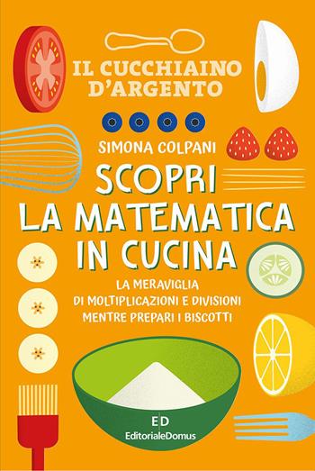Scopri la matematica in cucina. Ediz. a colori - Simona Colpani - Libro Editoriale Domus 2023 | Libraccio.it