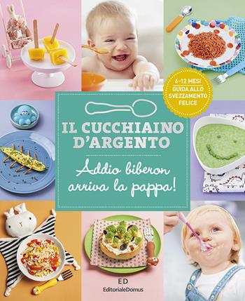 Il cucchiaino d'argento. Ediz. a colori. Vol. 11: Addio biberon arriva la pappa! Guida allo svezzamento felice 6-12 mesi  - Libro Editoriale Domus 2024 | Libraccio.it
