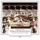 Il palazzo dei Principi di Biscari. Una dimora settecentesca a Catania. Ediz. a colori