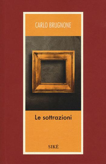 Le sottrazioni - Carlo Brugnone - Libro Siké 2018, Bergamotto | Libraccio.it