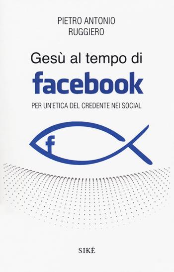 Gesù al tempo di Facebook. Per un'etica del credente nei social - Pietro Antonio Ruggiero - Libro Siké 2018 | Libraccio.it