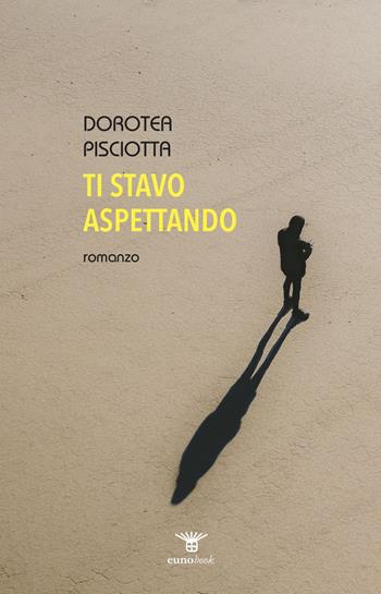Ti stavo aspettando - Dorotea Pisciotta - Libro Euno Edizioni 2024 | Libraccio.it