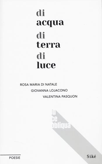 Di acqua di terra di luce - Rosa Maria Di Natale, Giovanna Lojacono, Valentina Pasquon - Libro Siké 2026, Luce obliqua | Libraccio.it