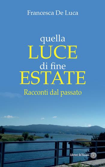 Quella luce di fine estate. Racconti dal passato - Francesca De Luca - Libro Edizioni del Rosone 2020, Fuori collana | Libraccio.it