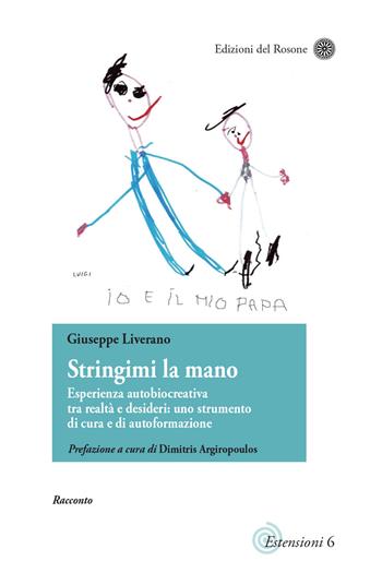 Stringimi la mano. Esperienza autobiocreativa tra realtà e desideri: uno strumento di cura e di autoformazione. Scritti di narrativa pedagogica - Giuseppe Liverano - Libro Edizioni del Rosone 2020, Estensioni di pedagogie attive | Libraccio.it