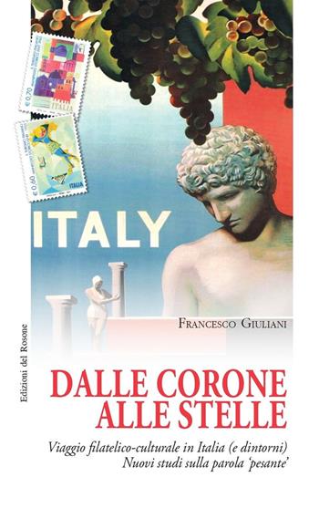 Dalle corone alle stelle. Viaggio filatelico-culturale in Italia (e dintorni). Nuovi studi sulla parola «pesante» - Francesco Giuliani - Libro Edizioni del Rosone 2020, Echi letterari ns | Libraccio.it