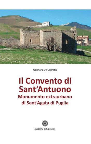 Il convento di Sant'Antuono. Monumento extraurbano di Sant'Agata di Puglia - Gennaro De Capraris - Libro Edizioni del Rosone 2021, Fuori collana | Libraccio.it