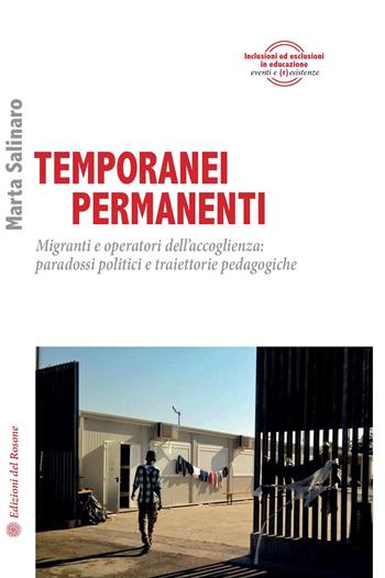 Temporanei permanenti. Migranti e operatori dell'accoglienza: paradossi politici e traiettorie pedagogiche - Marta Salinaro - Libro Edizioni del Rosone 2021, Inclusioni ed esclusioni in educazione | Libraccio.it