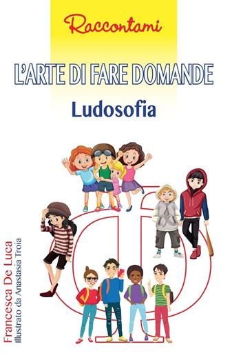 L'arte di fare domande. Ludosofia - Francesca De Luca - Libro Edizioni del Rosone 2022, Raccontami | Libraccio.it