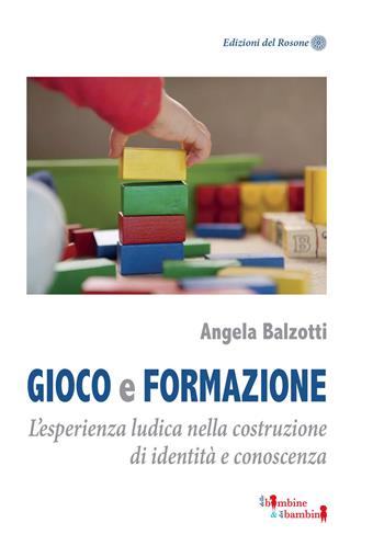 Gioco e formazione. L'esperienza ludica nella costruzione di identità e conoscenza - Angela Balzotti - Libro Edizioni del Rosone 2024, Delle bambine e dei bambini | Libraccio.it