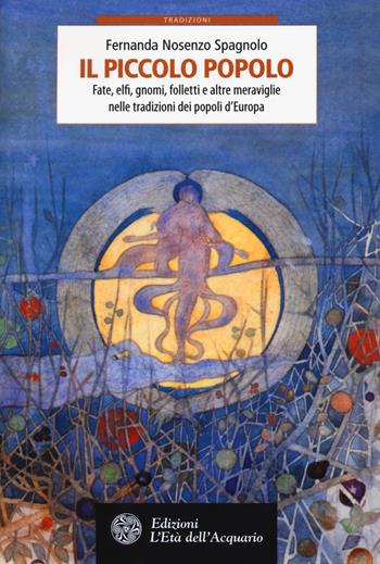 Il piccolo popolo. Fate, elfi, gnomi, folletti e altre meraviglie nelle tradizioni dei popoli d'Europa - Fernanda Nosenzo Spagnolo - Libro L'Età dell'Acquario 2018, Tradizioni | Libraccio.it