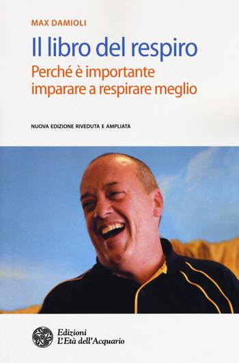 Il libro del respiro. Perché è importante imparare a respirare meglio. Nuova ediz. - Max Damioli - Libro L'Età dell'Acquario 2018, Salute&benessere | Libraccio.it
