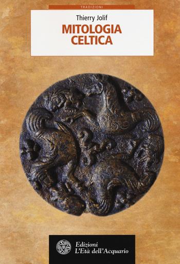 Mitologia celtica - Thierry Jolif - Libro L'Età dell'Acquario 2018, Tradizioni | Libraccio.it