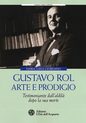 Gustavo Rol: arte e prodigio. Testimonianze dal'aldilà dopo la sua morte - Maria Luisa Giordano - Libro L'Età dell'Acquario 2018, Uomini storia e misteri | Libraccio.it