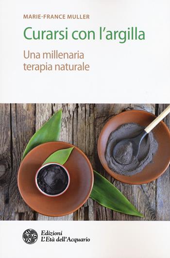 Curarsi con l'argilla. Una millenaria terapia naturale - Marie-France Muller - Libro L'Età dell'Acquario 2018, Salute&benessere | Libraccio.it