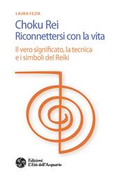 Choku rei. Riconnettersi con la vita. Il vero significato, la tecnica e i simboli del Reiki