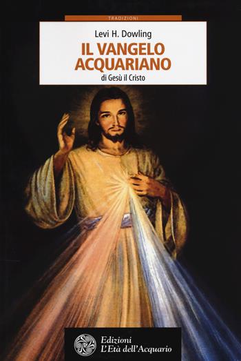 Il vangelo acquariano di Gesù il Cristo - Levi H. Dowling - Libro L'Età dell'Acquario 2018, Tradizioni | Libraccio.it