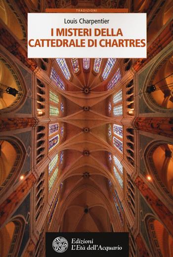 I misteri della cattedrale di Chartres - Louis Charpentier - Libro L'Età dell'Acquario 2018, Tradizioni | Libraccio.it